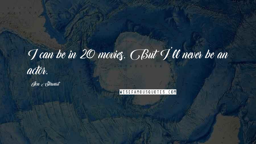 Jon Stewart Quotes: I can be in 20 movies. But I'll never be an actor.
