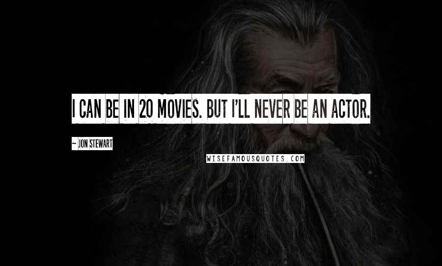 Jon Stewart Quotes: I can be in 20 movies. But I'll never be an actor.
