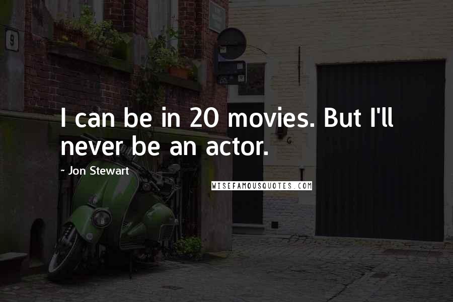 Jon Stewart Quotes: I can be in 20 movies. But I'll never be an actor.