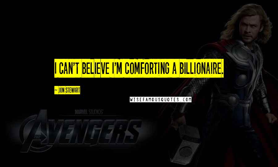 Jon Stewart Quotes: I can't believe I'm comforting a billionaire.