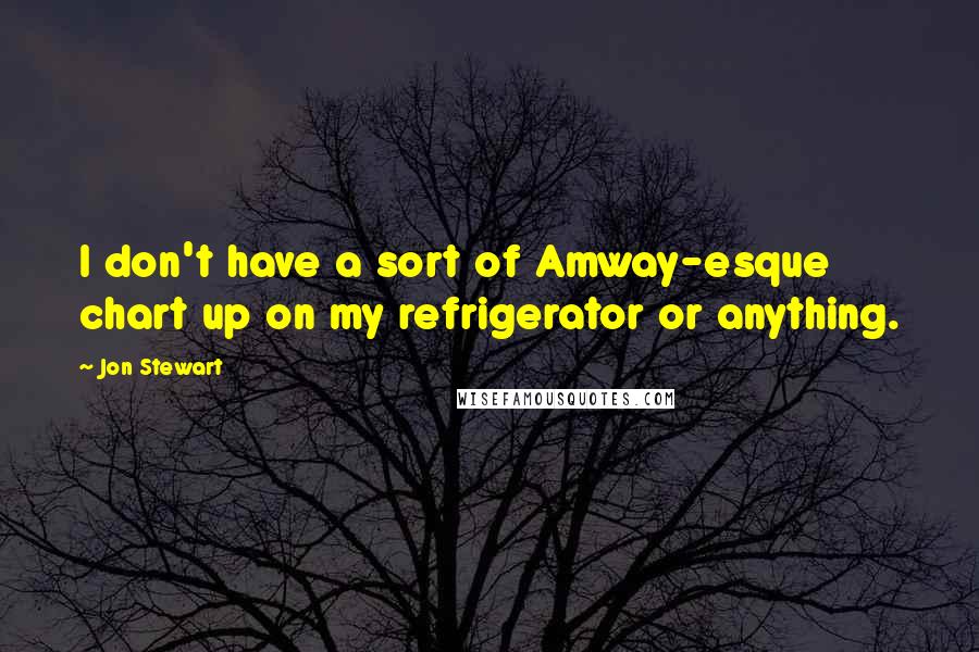 Jon Stewart Quotes: I don't have a sort of Amway-esque chart up on my refrigerator or anything.