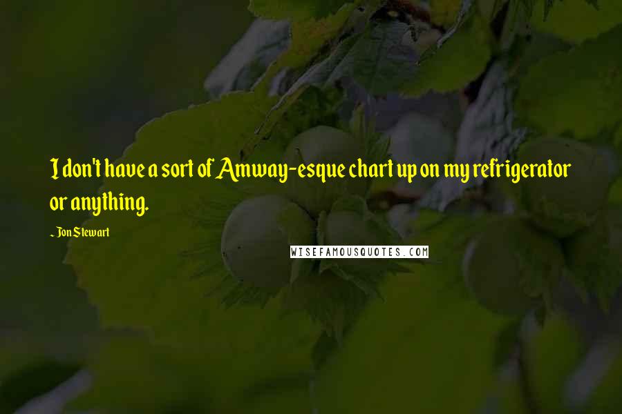 Jon Stewart Quotes: I don't have a sort of Amway-esque chart up on my refrigerator or anything.