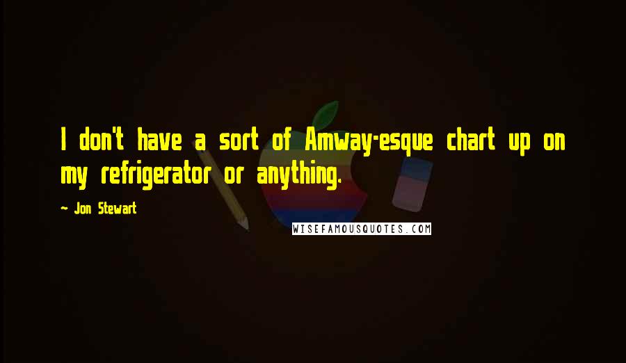 Jon Stewart Quotes: I don't have a sort of Amway-esque chart up on my refrigerator or anything.