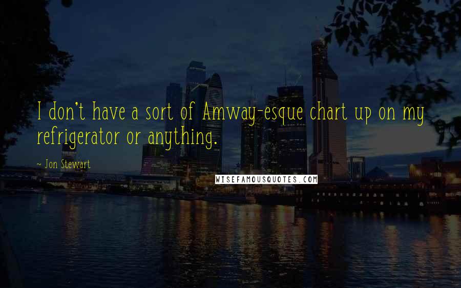 Jon Stewart Quotes: I don't have a sort of Amway-esque chart up on my refrigerator or anything.