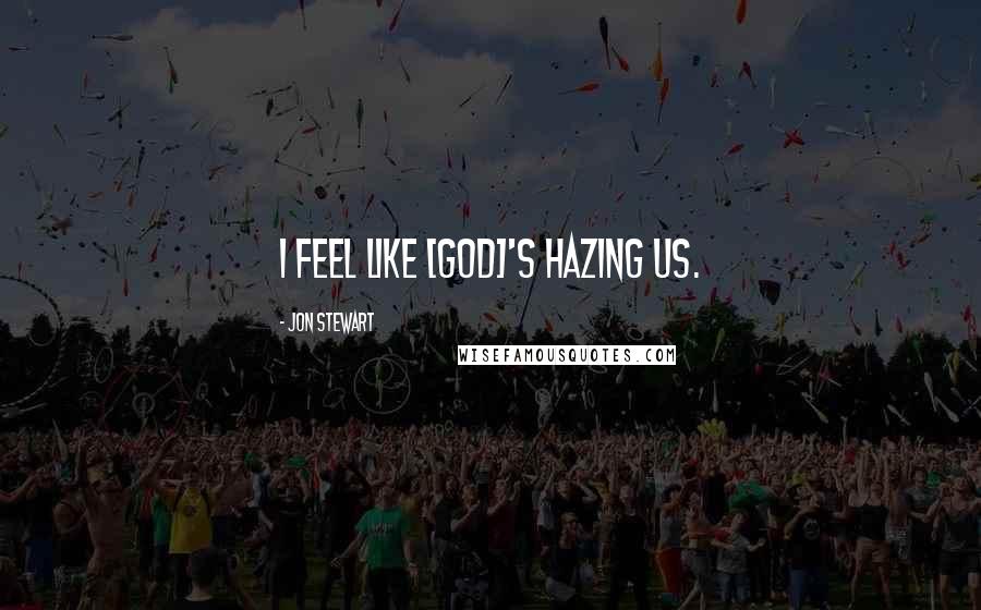 Jon Stewart Quotes: I feel like [God]'s hazing us.