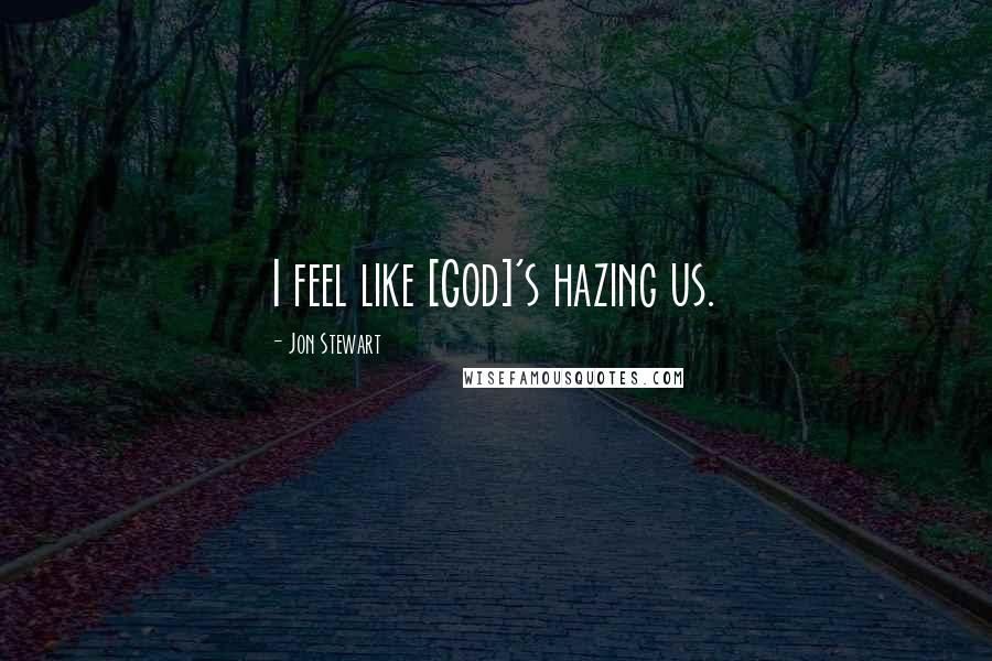Jon Stewart Quotes: I feel like [God]'s hazing us.