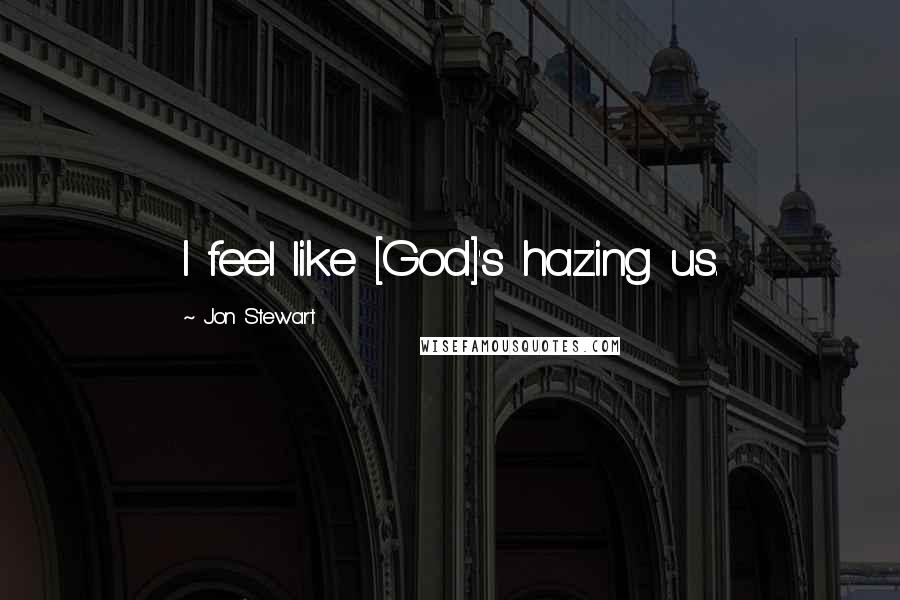 Jon Stewart Quotes: I feel like [God]'s hazing us.