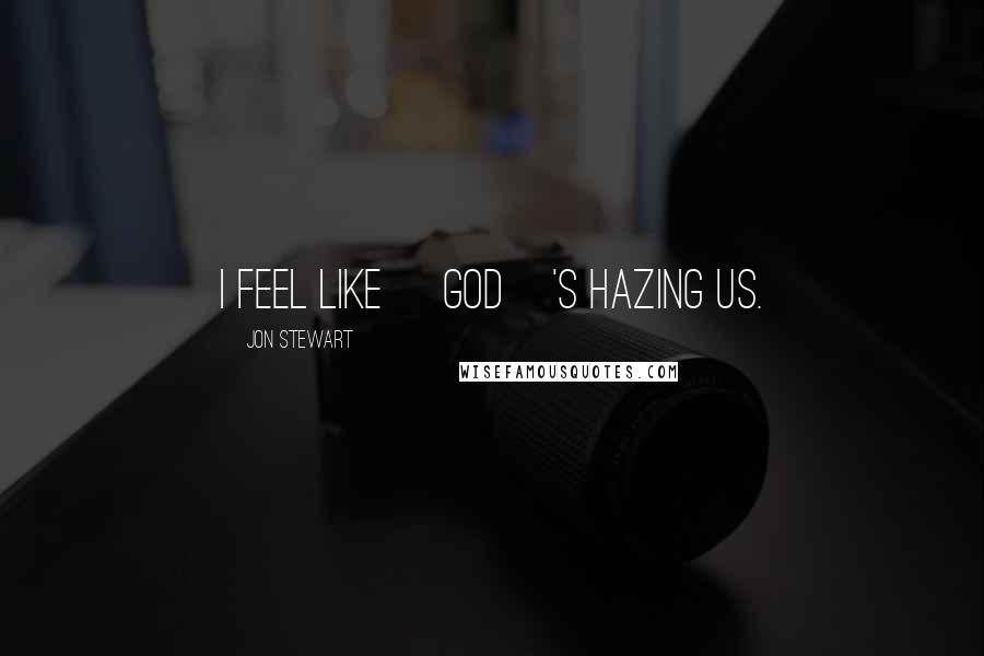 Jon Stewart Quotes: I feel like [God]'s hazing us.