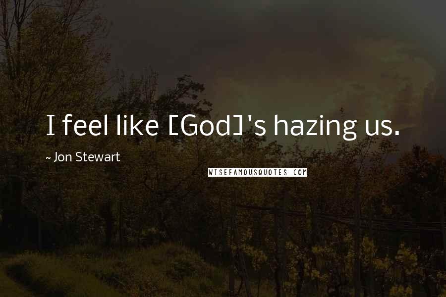 Jon Stewart Quotes: I feel like [God]'s hazing us.