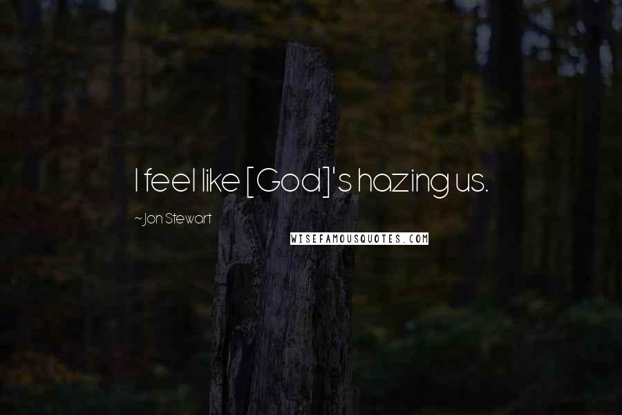 Jon Stewart Quotes: I feel like [God]'s hazing us.
