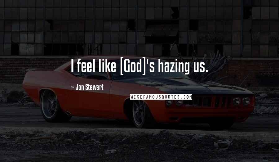 Jon Stewart Quotes: I feel like [God]'s hazing us.