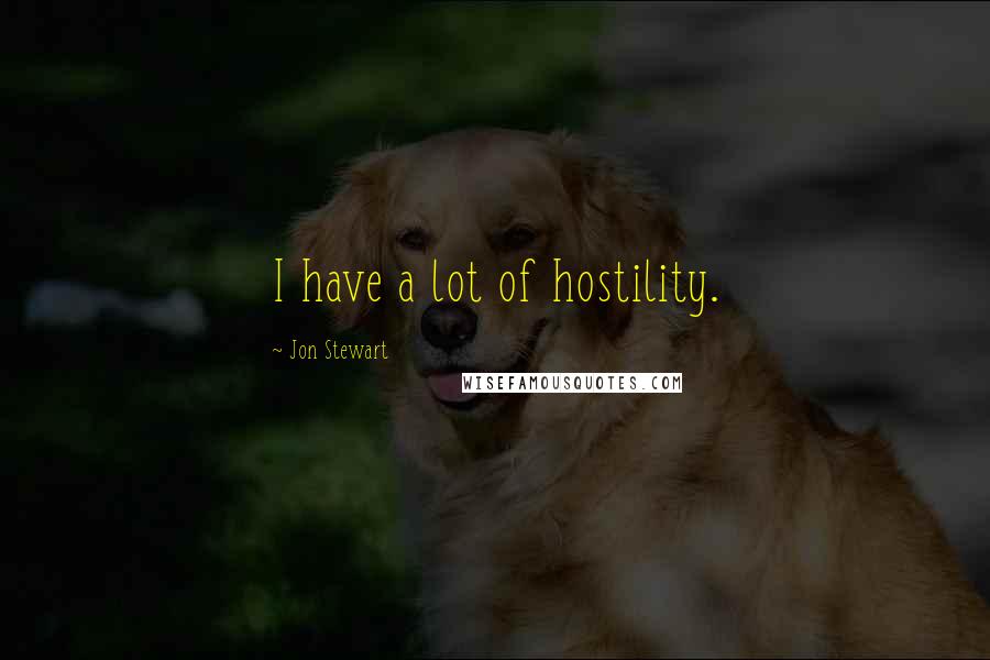 Jon Stewart Quotes: I have a lot of hostility.