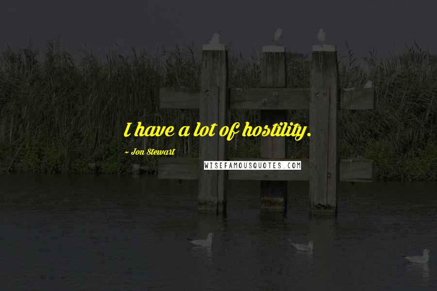 Jon Stewart Quotes: I have a lot of hostility.