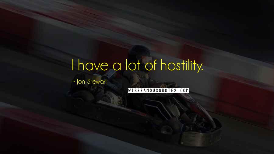 Jon Stewart Quotes: I have a lot of hostility.