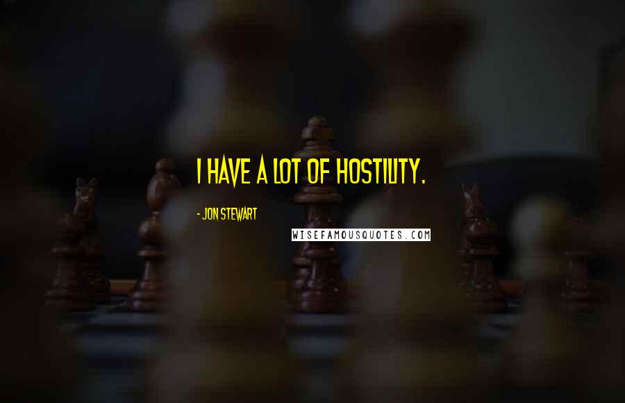 Jon Stewart Quotes: I have a lot of hostility.