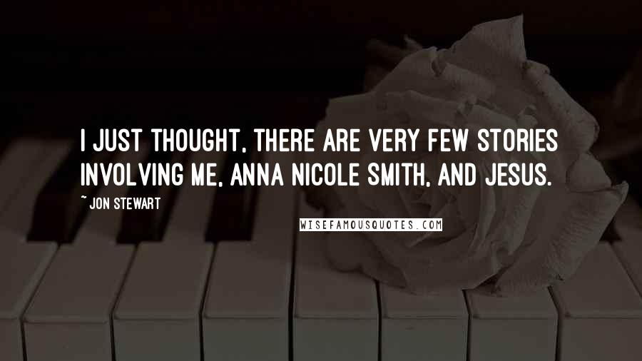 Jon Stewart Quotes: I just thought, there are very few stories involving me, Anna Nicole Smith, and Jesus.