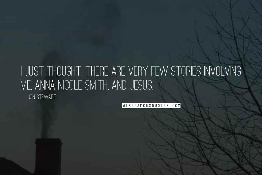 Jon Stewart Quotes: I just thought, there are very few stories involving me, Anna Nicole Smith, and Jesus.