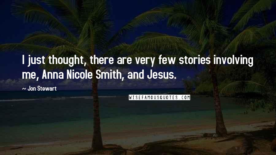 Jon Stewart Quotes: I just thought, there are very few stories involving me, Anna Nicole Smith, and Jesus.