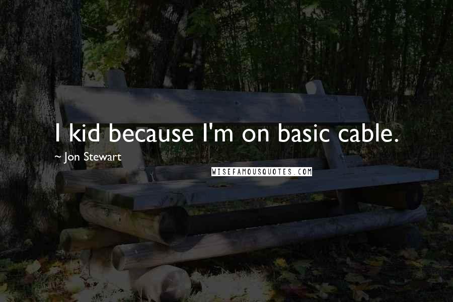 Jon Stewart Quotes: I kid because I'm on basic cable.