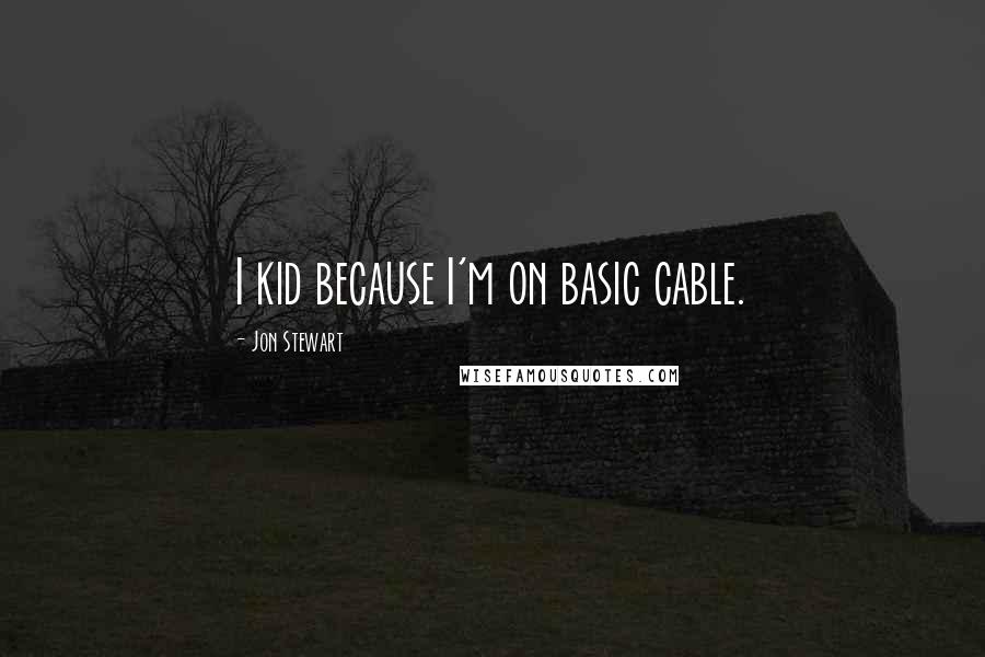 Jon Stewart Quotes: I kid because I'm on basic cable.