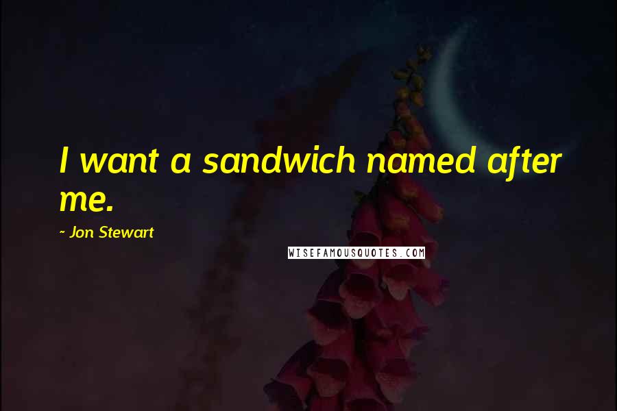 Jon Stewart Quotes: I want a sandwich named after me.