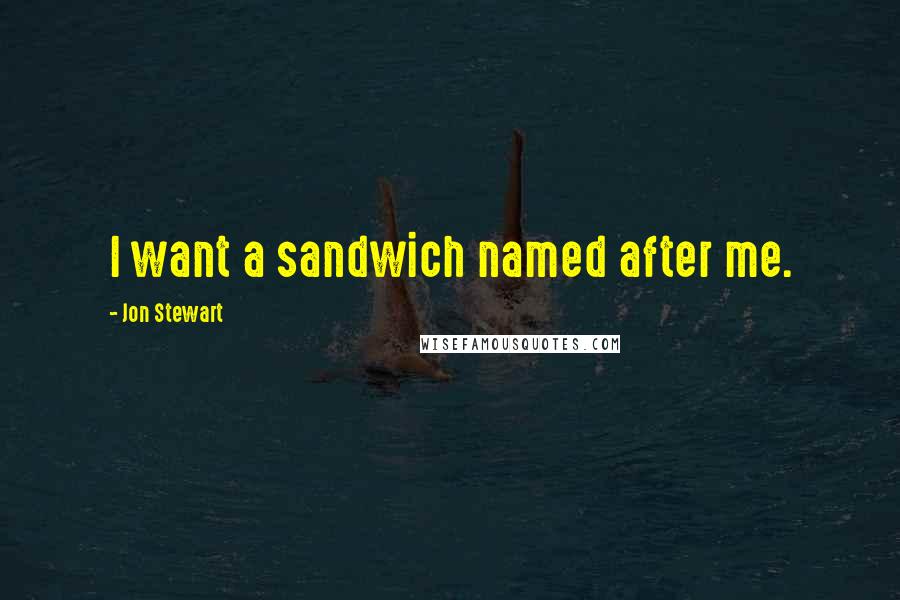 Jon Stewart Quotes: I want a sandwich named after me.