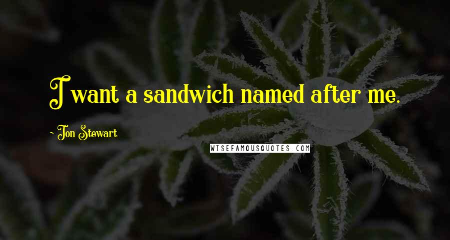 Jon Stewart Quotes: I want a sandwich named after me.