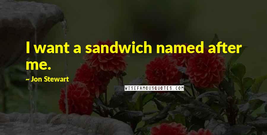 Jon Stewart Quotes: I want a sandwich named after me.