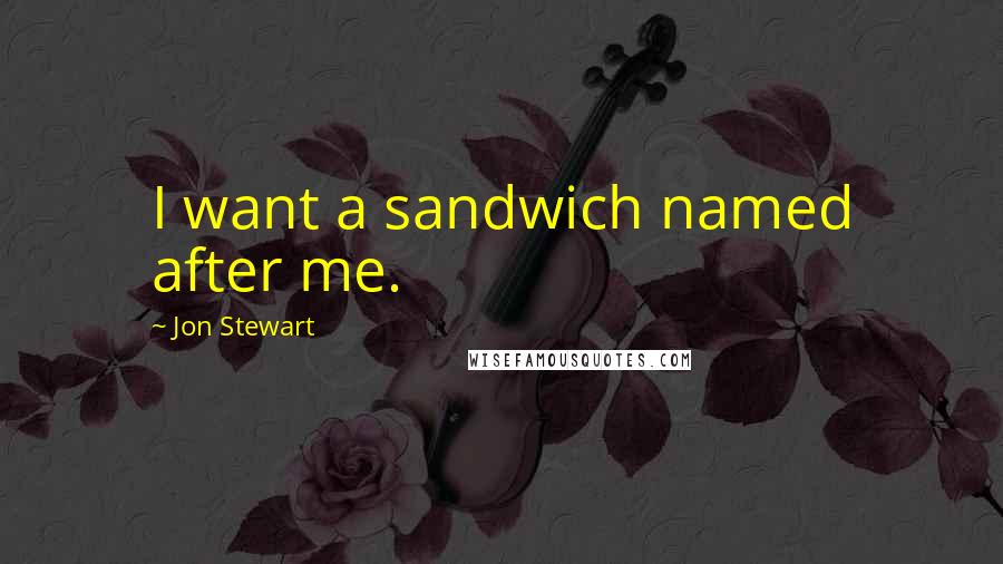 Jon Stewart Quotes: I want a sandwich named after me.