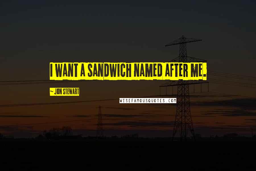 Jon Stewart Quotes: I want a sandwich named after me.