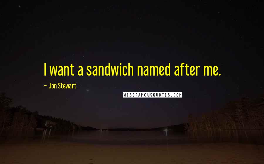 Jon Stewart Quotes: I want a sandwich named after me.