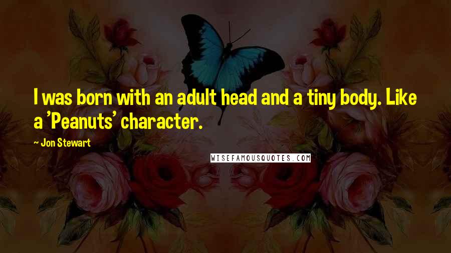 Jon Stewart Quotes: I was born with an adult head and a tiny body. Like a 'Peanuts' character.