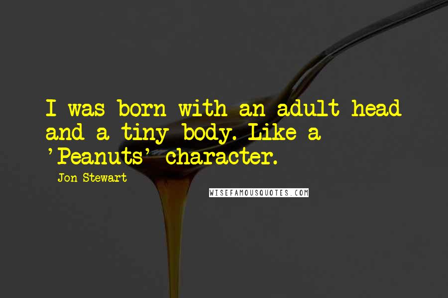 Jon Stewart Quotes: I was born with an adult head and a tiny body. Like a 'Peanuts' character.