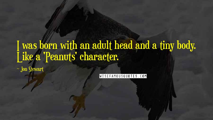 Jon Stewart Quotes: I was born with an adult head and a tiny body. Like a 'Peanuts' character.