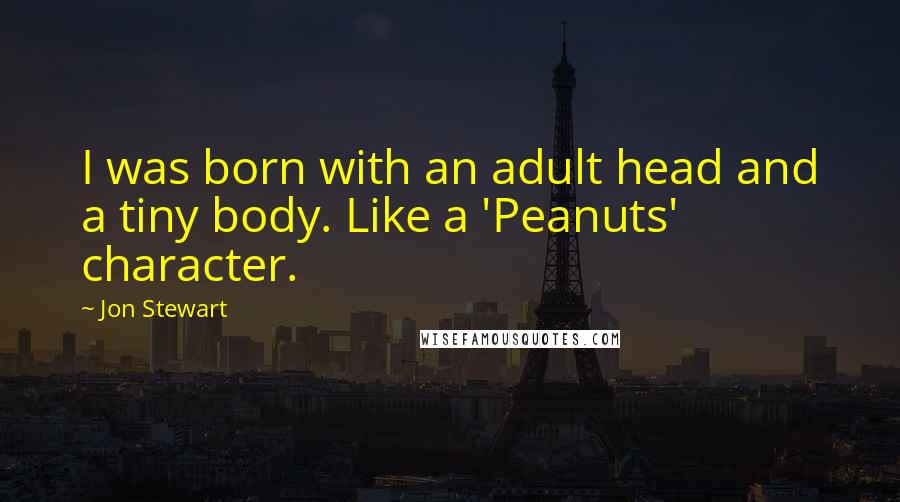 Jon Stewart Quotes: I was born with an adult head and a tiny body. Like a 'Peanuts' character.