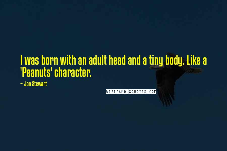 Jon Stewart Quotes: I was born with an adult head and a tiny body. Like a 'Peanuts' character.