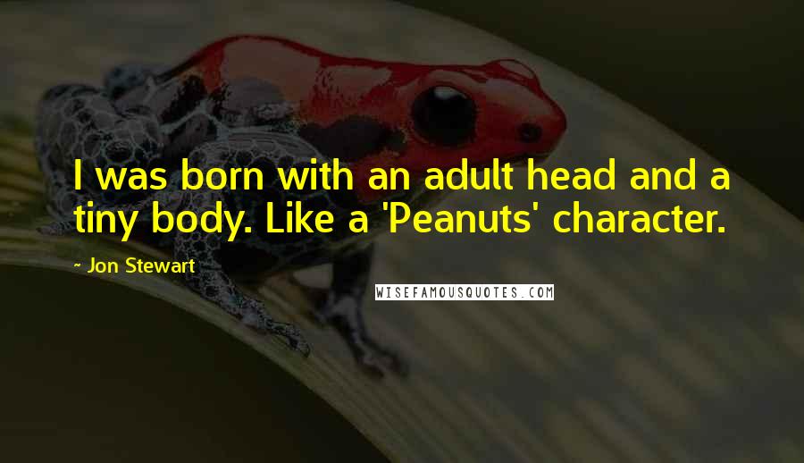 Jon Stewart Quotes: I was born with an adult head and a tiny body. Like a 'Peanuts' character.