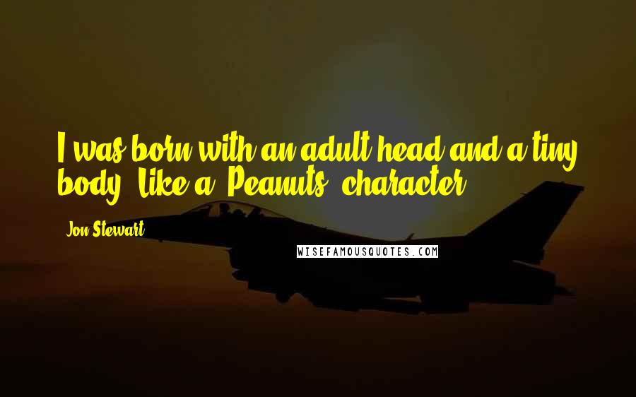 Jon Stewart Quotes: I was born with an adult head and a tiny body. Like a 'Peanuts' character.