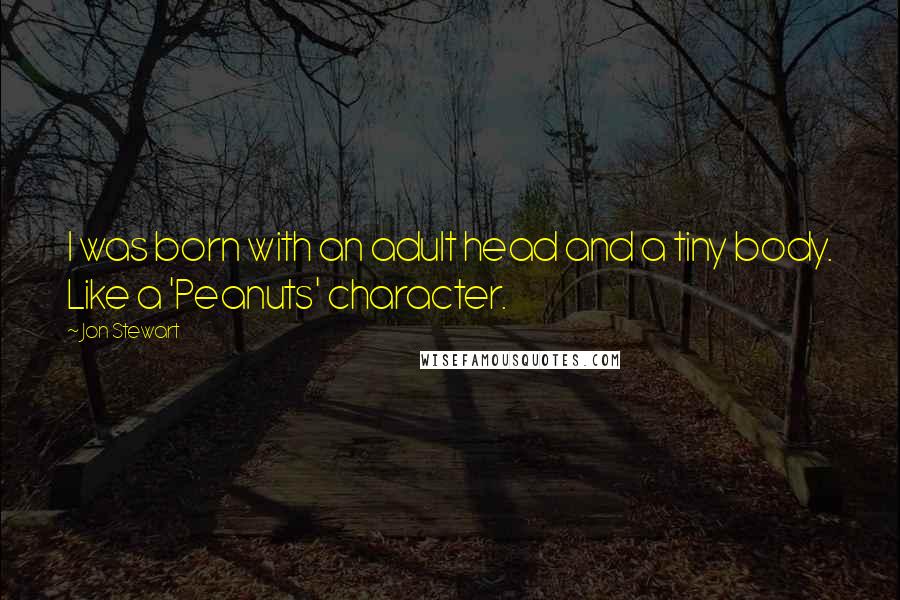 Jon Stewart Quotes: I was born with an adult head and a tiny body. Like a 'Peanuts' character.