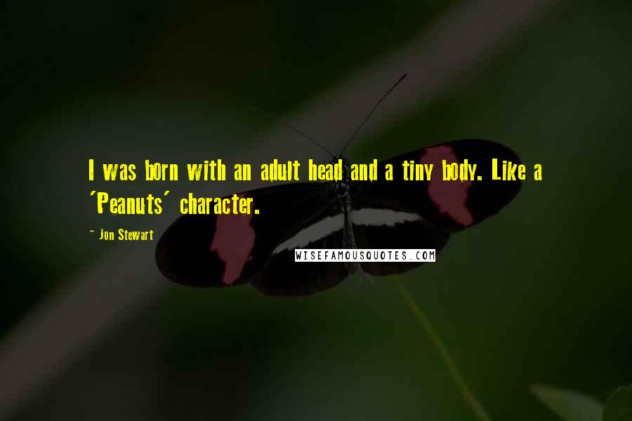 Jon Stewart Quotes: I was born with an adult head and a tiny body. Like a 'Peanuts' character.