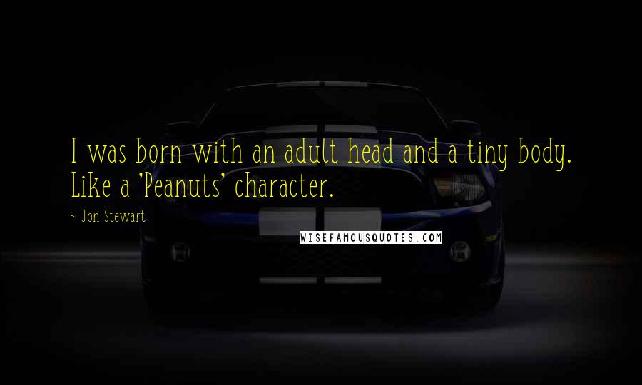 Jon Stewart Quotes: I was born with an adult head and a tiny body. Like a 'Peanuts' character.