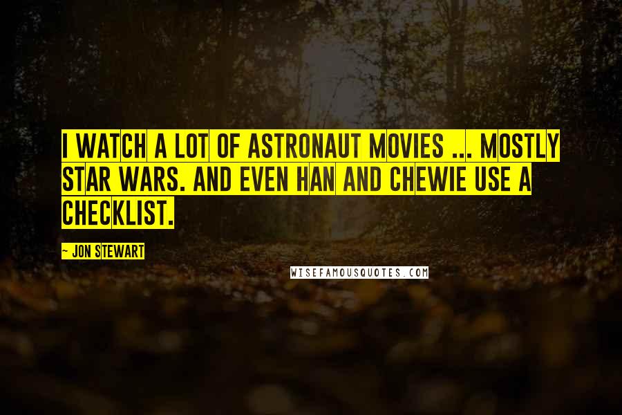 Jon Stewart Quotes: I watch a lot of astronaut movies ... Mostly Star Wars. And even Han and Chewie use a checklist.