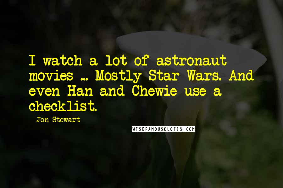 Jon Stewart Quotes: I watch a lot of astronaut movies ... Mostly Star Wars. And even Han and Chewie use a checklist.