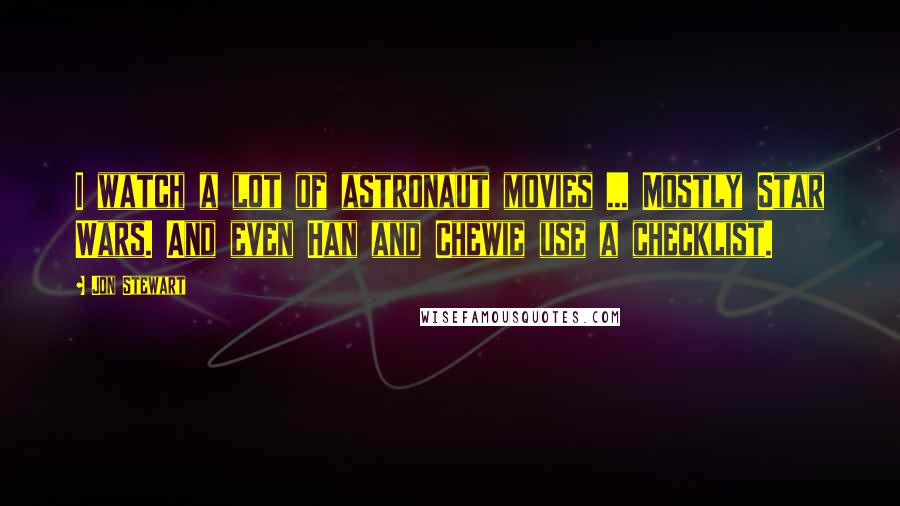 Jon Stewart Quotes: I watch a lot of astronaut movies ... Mostly Star Wars. And even Han and Chewie use a checklist.