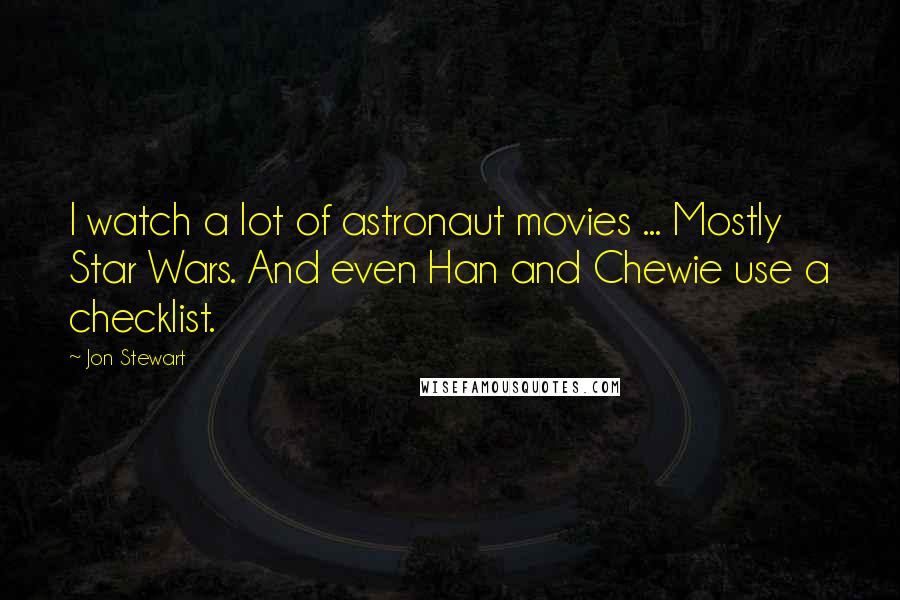 Jon Stewart Quotes: I watch a lot of astronaut movies ... Mostly Star Wars. And even Han and Chewie use a checklist.