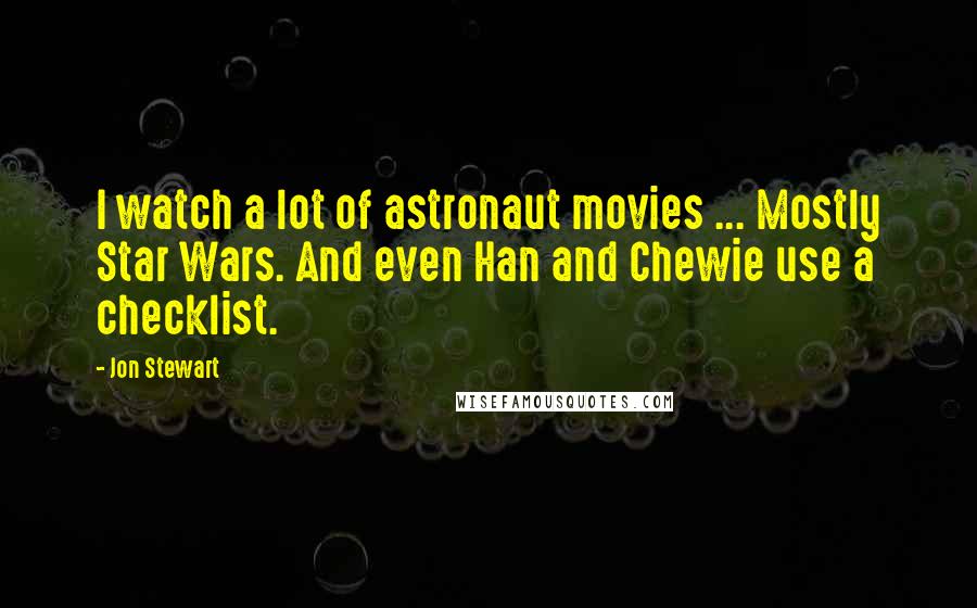Jon Stewart Quotes: I watch a lot of astronaut movies ... Mostly Star Wars. And even Han and Chewie use a checklist.