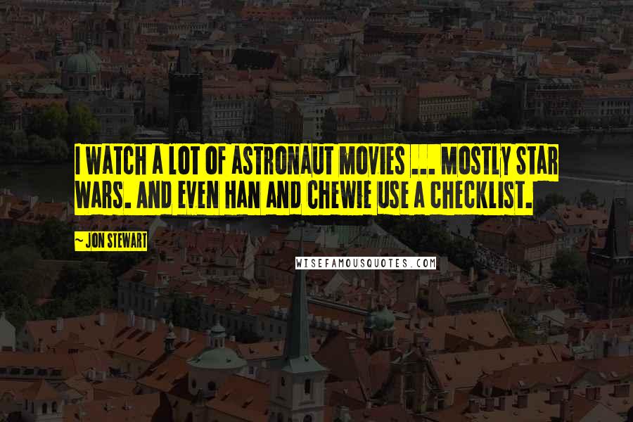 Jon Stewart Quotes: I watch a lot of astronaut movies ... Mostly Star Wars. And even Han and Chewie use a checklist.