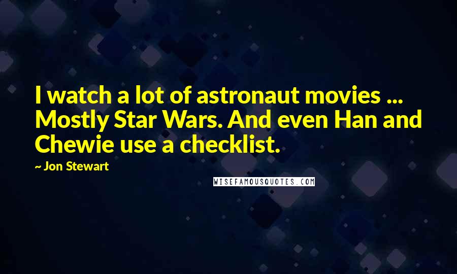 Jon Stewart Quotes: I watch a lot of astronaut movies ... Mostly Star Wars. And even Han and Chewie use a checklist.