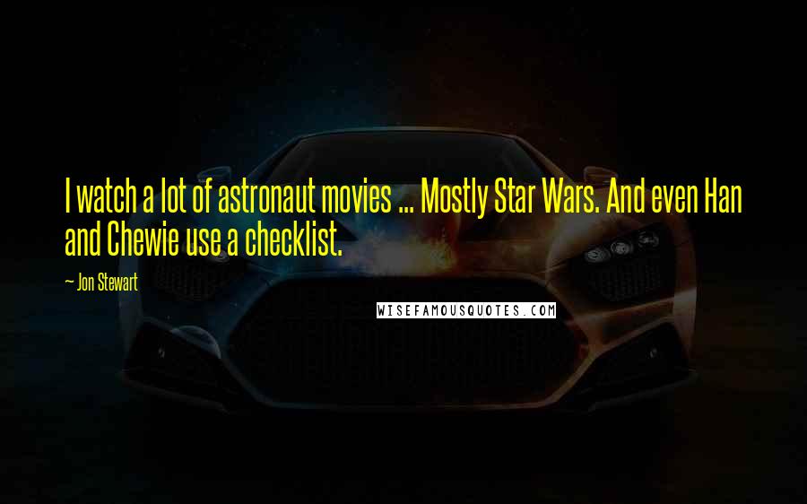 Jon Stewart Quotes: I watch a lot of astronaut movies ... Mostly Star Wars. And even Han and Chewie use a checklist.