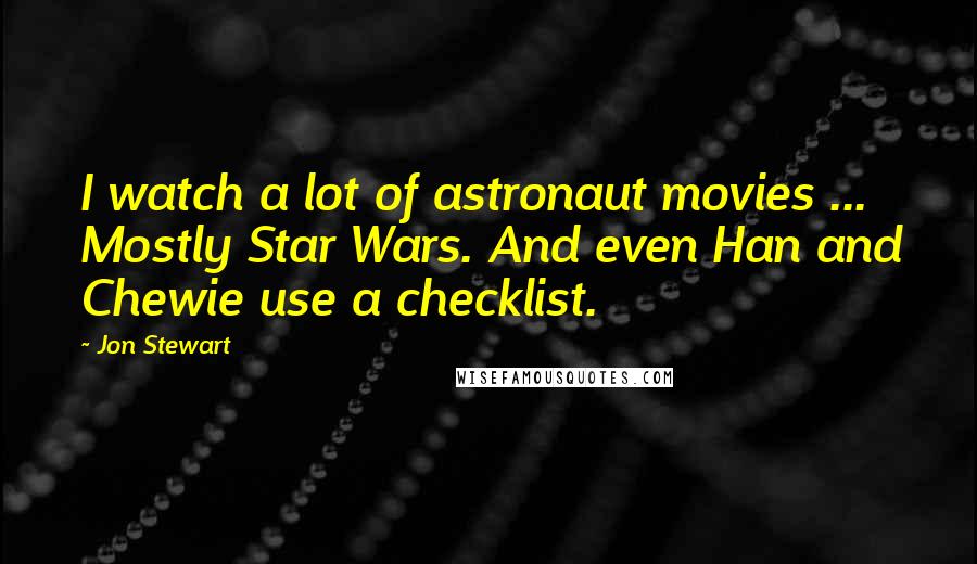Jon Stewart Quotes: I watch a lot of astronaut movies ... Mostly Star Wars. And even Han and Chewie use a checklist.